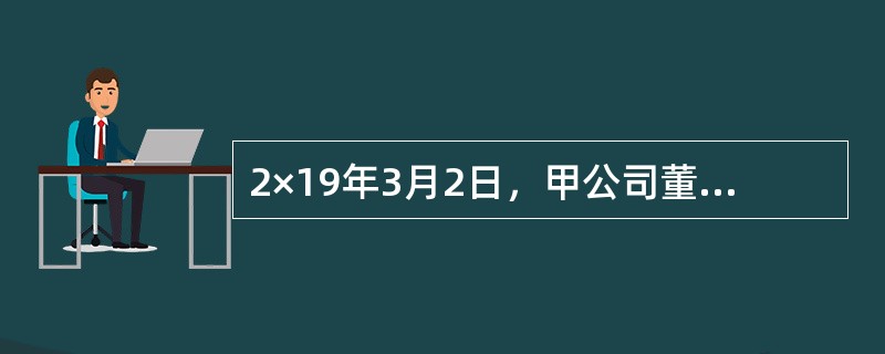 2×19年3月2日，甲公司董事会作出决议将其持有的一项土地使用权停止自用，待其增值后转让以获取增值收益。该项土地使用权的成本为1200万元，预计使用年限为10年，预计净残值为200万元，甲公司对其采用