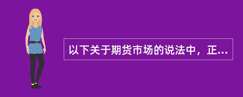 以下关于期货市场的说法中，正确的是（　）。