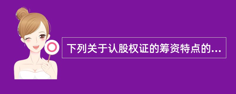下列关于认股权证的筹资特点的说法中，不正确的是（　）。