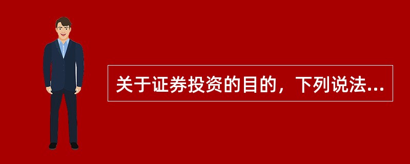 关于证券投资的目的，下列说法不正确的是（　）。