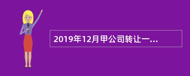 2019年12月甲公司转让一幢办公楼，该办公楼于2009年购入，购买价为1250万元。当月由政府批准设立的房地产评估机构评定并经当地税务机关确认，该办公楼的重置成本价为2000万元，成新度折扣率为七成