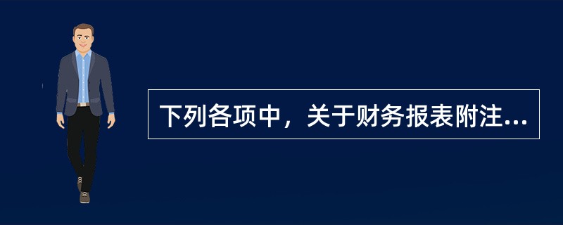 下列各项中，关于财务报表附注的表述不正确的是（）。