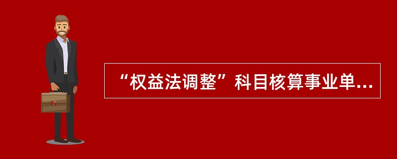 “权益法调整”科目核算事业单位持有的长期股权投资采用权益法核算时，按照被投资单位所有者权益变动份额调整长期股权投资账面余额而计入净资产的金额。（）