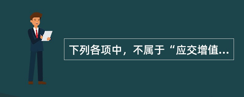 下列各项中，不属于“应交增值税”明细账专栏的是（  ）。