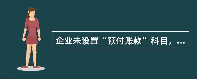 企业未设置“预付账款”科目，发生预付款项业务时应借记“应付账款”科目。（　）