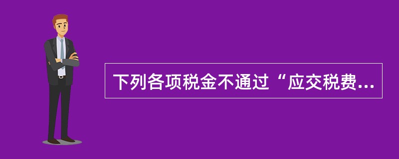 下列各项税金不通过“应交税费”科目核算的有（）。