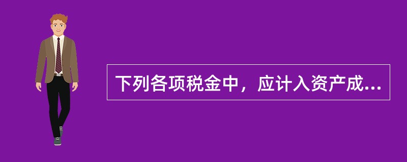 下列各项税金中，应计入资产成本的有（）。