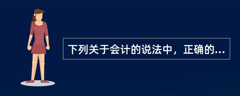 下列关于会计的说法中，正确的有（）。