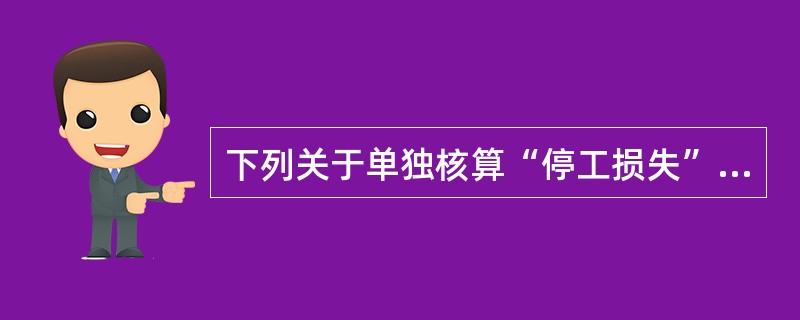 下列关于单独核算“停工损失”的表述中正确的有（）。