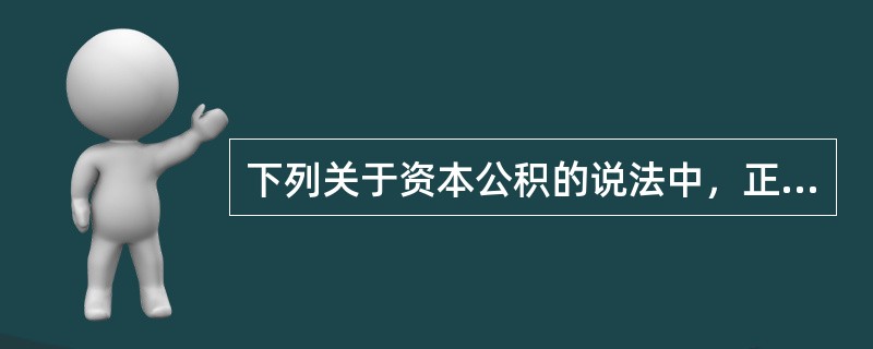 下列关于资本公积的说法中，正确的是（）。