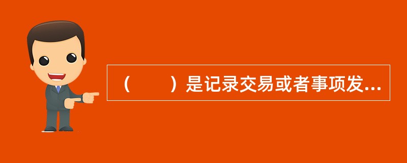 （　　）是记录交易或者事项发生或者完成情况的书面证明，也是登记账簿的依据。