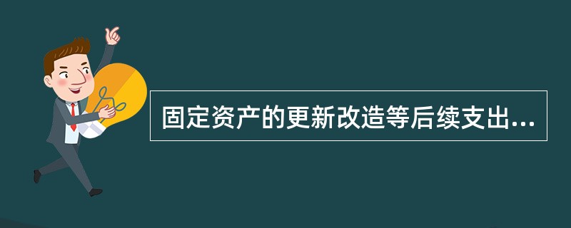 固定资产的更新改造等后续支出，满足固定资产确认条件的，应当计入固定资产成本，如有被替换的部分，应同时将被替换部分的账面价值从该固定资产原账面价值中扣除。（）