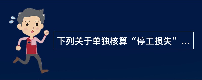 下列关于单独核算“停工损失”的表述中正确的有（　）。