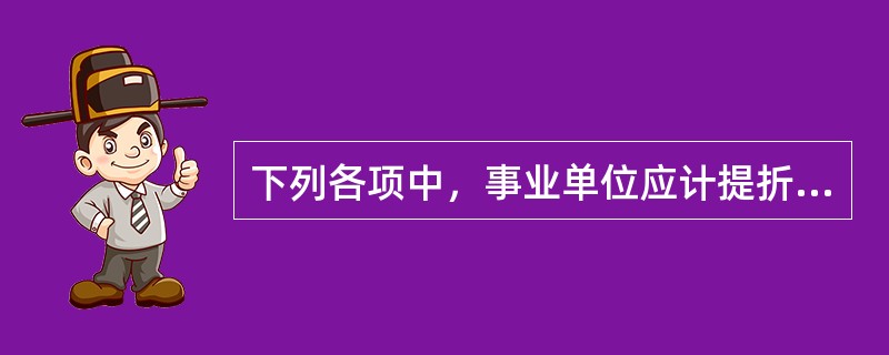 下列各项中，事业单位应计提折旧的有（）。