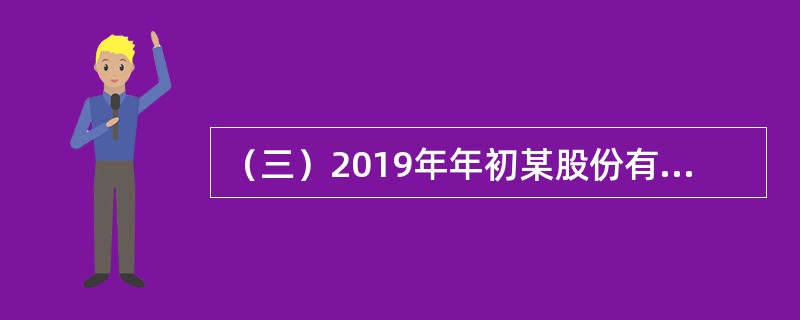 （三）2019年年初某股份有限公司股东权益共计8600万元，其中，股本5000万元，资本公积1000万元，盈余公积2000万元，未分配利润600万元，2019年度该公司发生有关股东权益业务如下：<