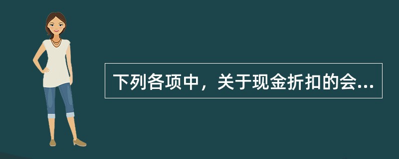 下列各项中，关于现金折扣的会计处理表述正确的有()。