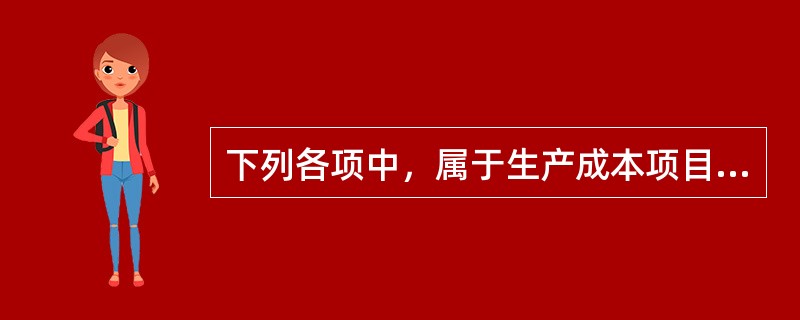 下列各项中，属于生产成本项目的是（　）。