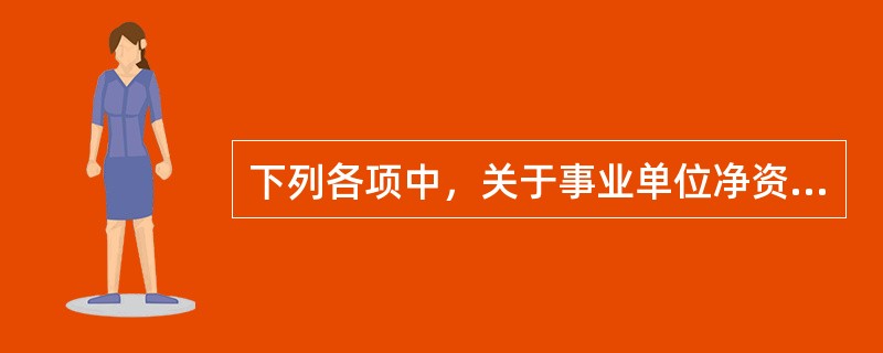 下列各项中，关于事业单位净资产业务的说法正确的有（　）。