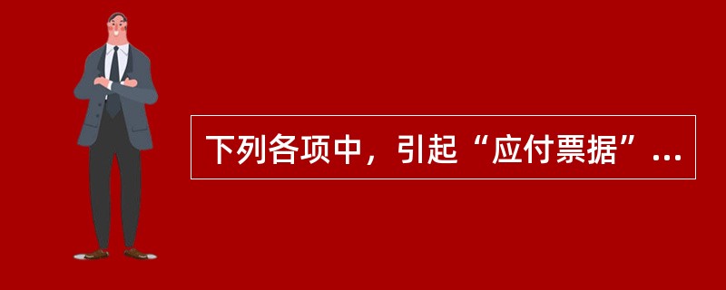 下列各项中，引起“应付票据”科目金额发生增减变动的有（　　）。