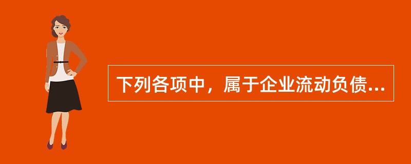 下列各项中，属于企业流动负债的有（　）。