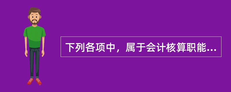 下列各项中，属于会计核算职能的内容有（）。