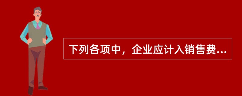 下列各项中，企业应计入销售费用的有（　）。