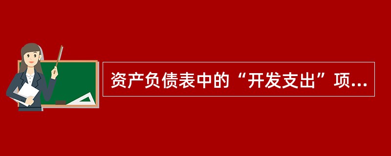 资产负债表中的“开发支出”项目应根据“研发支出”科且所属的“资本化支出”明细科目期末余额填列。（）