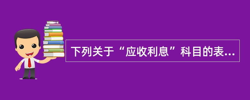 下列关于“应收利息”科目的表述中，正确的有（　）。