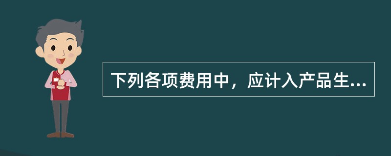 下列各项费用中，应计入产品生产成本的是（）。