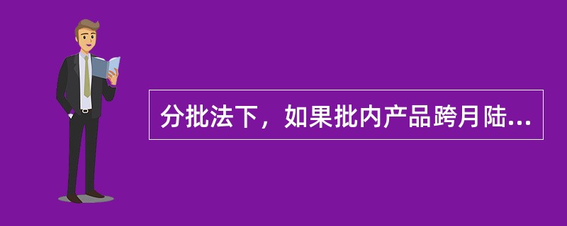 分批法下，如果批内产品跨月陆续完工，这时就要在完工产品与在产品之间分配费用，可以采用简化的方法进行处理。（）