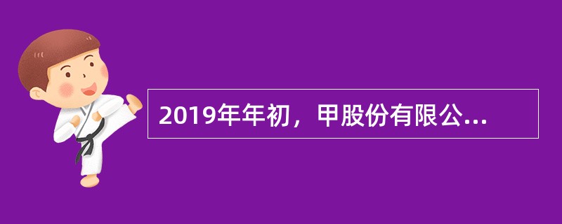 2019年年初，甲股份有限公司所有者权益总额为3400万元，其中：股本1000万元，资本公积1600万元，盈余公积300万元，未分配利润500万元。2019年该公司发生的有关股东权益业务资料如下：&l