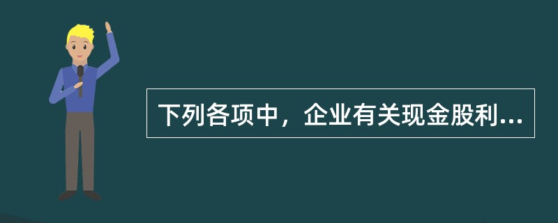 下列各项中，企业有关现金股利的会计处理表述正确的有（）