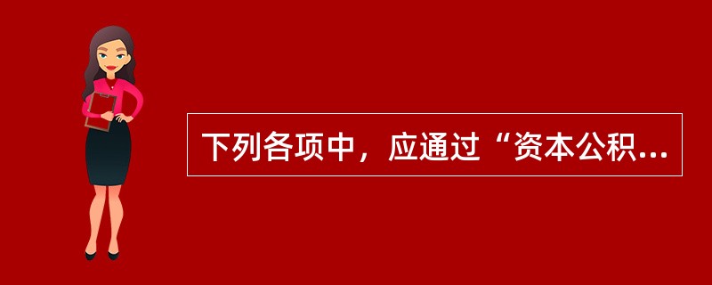 下列各项中，应通过“资本公积”科目核算的有（）。