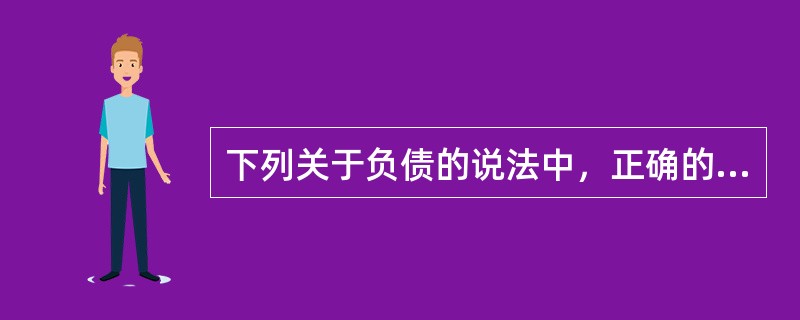 下列关于负债的说法中，正确的有（　）。