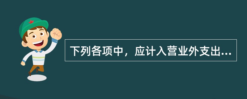 下列各项中，应计入营业外支出的是（）。