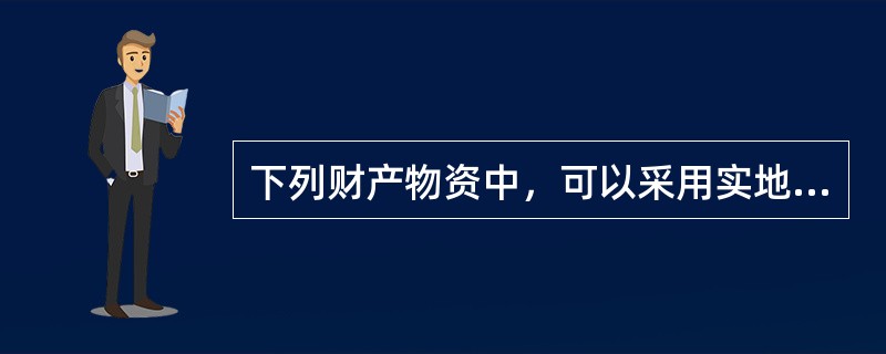 下列财产物资中，可以采用实地盘点法进行财产清查的有（　）。