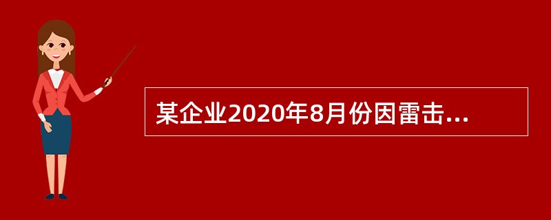 某企业2020年8月份因雷击造成火灾，共计损失150万元，其中：流动资产损失90万元；固定资产损失60万元。企业收到保险公司的赔偿款90万元，其中，流动资产保险赔偿款70万元，固定资产保险赔偿款20万