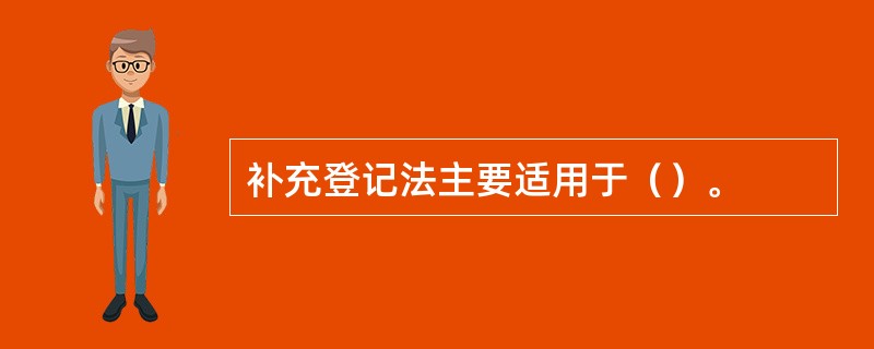 补充登记法主要适用于（）。