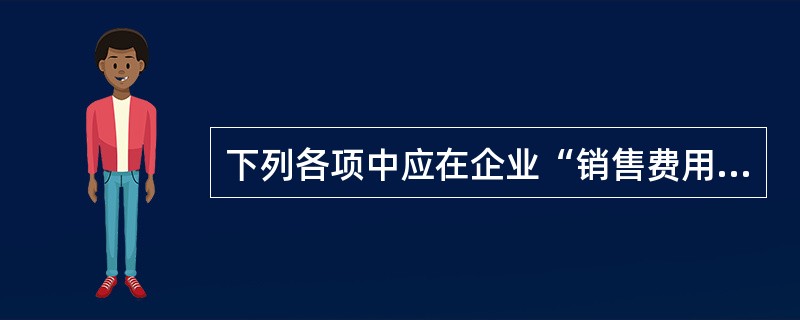 下列各项中应在企业“销售费用”科目核算的是（）。