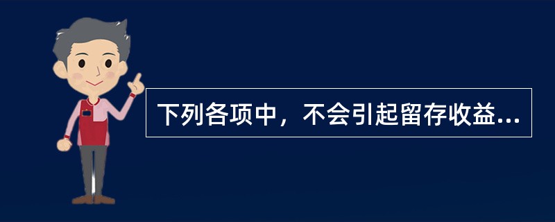 下列各项中，不会引起留存收益总额发生增减变动的有（）。