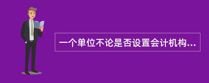 一个单位不论是否设置会计机构，都需要设置会计机构负责人或会计主管人员。（　）