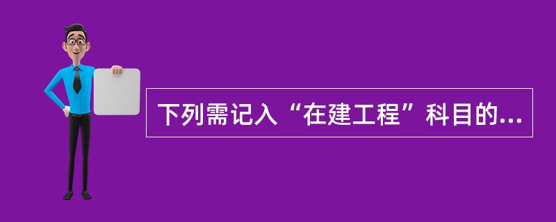 下列需记入“在建工程”科目的有（）。