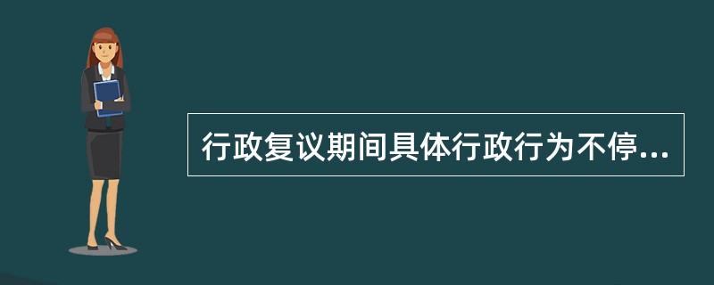 行政复议期间具体行政行为不停止执行，但特定情形下可以停止执行，属于该特定情形的有（　）。