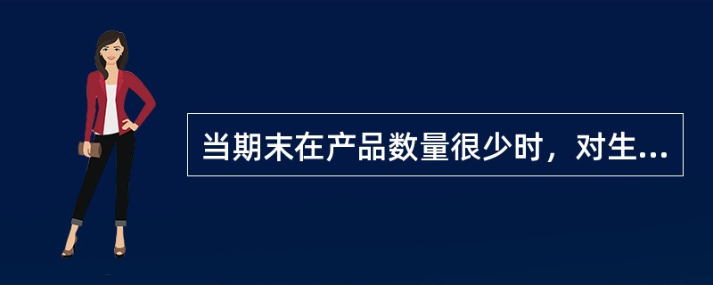 当期末在产品数量很少时，对生产成本在完工产品和在产品之间进行分配时，仍然要考虑期末在产品应负担的生产成本。（　）