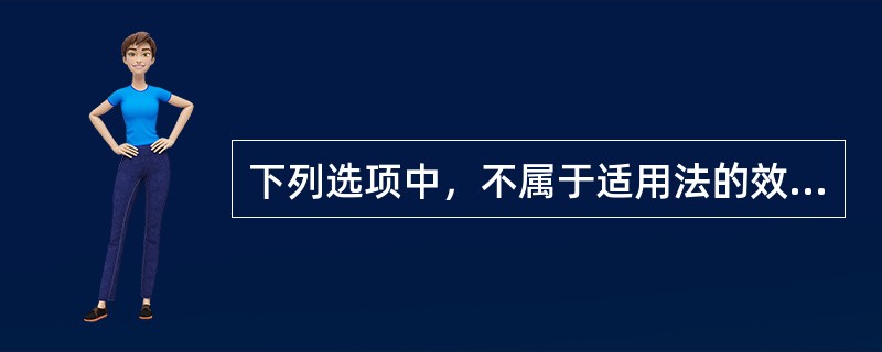 下列选项中，不属于适用法的效力原则的是（　）。