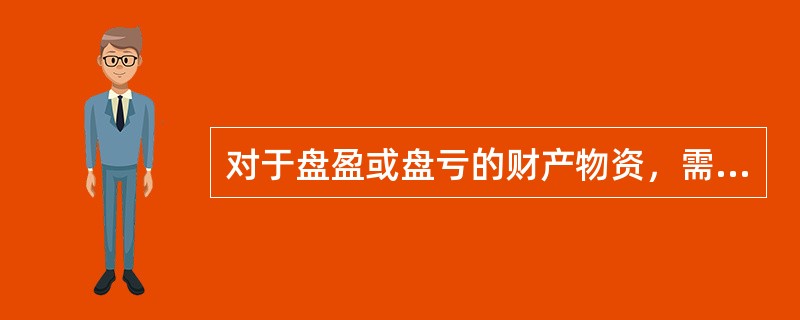 对于盘盈或盘亏的财产物资，需在期末结账前处理完毕，如在期末结账前尚未经批准处理的，等批准后进行处理。（　）