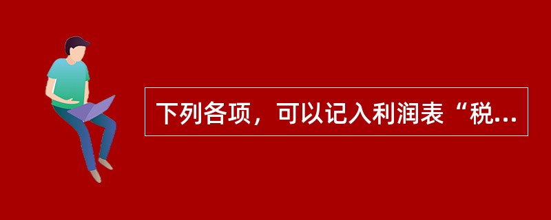 下列各项，可以记入利润表“税金及附加”项目的有（　）。