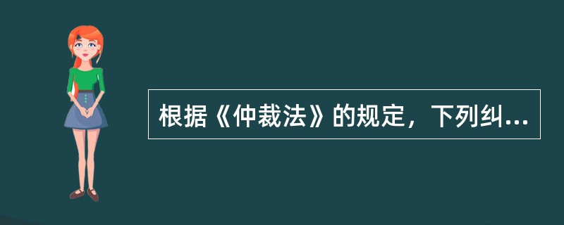 根据《仲裁法》的规定，下列纠纷中，当事人不能提请仲裁的有（　）。