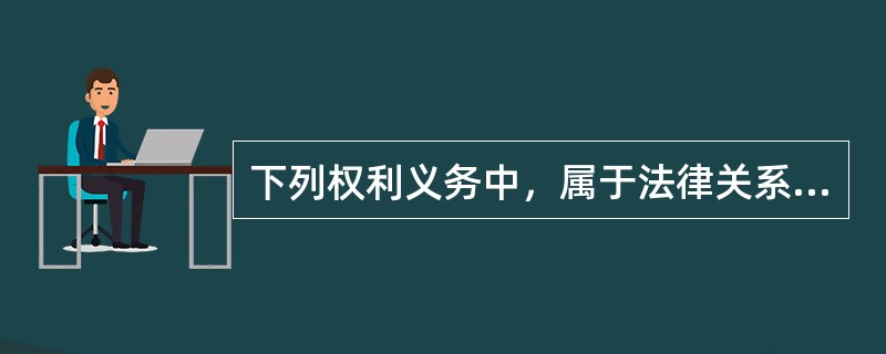 下列权利义务中，属于法律关系内容的有（　）。