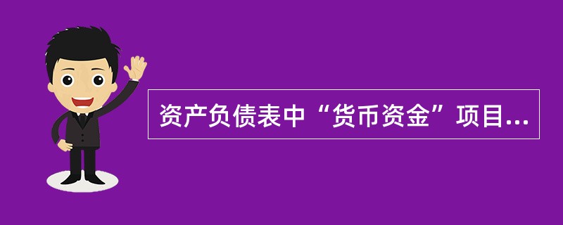 资产负债表中“货币资金”项目，反映企业银行存款、银行汇票存款、银行本票存款、信用卡存款、信用证保证金存款、存出投资款、外埠存款的合计数。（　）